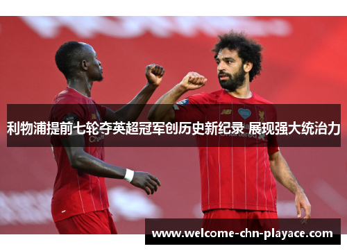 利物浦提前七轮夺英超冠军创历史新纪录 展现强大统治力