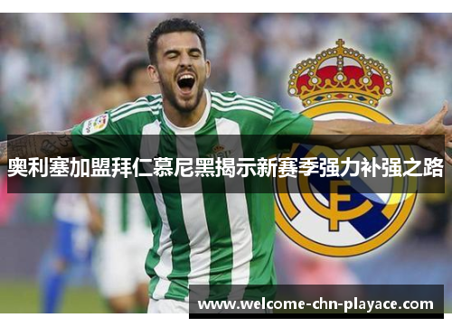 奥利塞加盟拜仁慕尼黑揭示新赛季强力补强之路