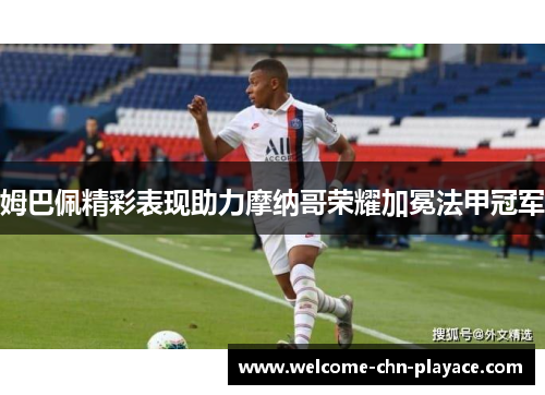 姆巴佩精彩表现助力摩纳哥荣耀加冕法甲冠军