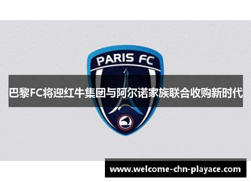 巴黎FC将迎红牛集团与阿尔诺家族联合收购新时代