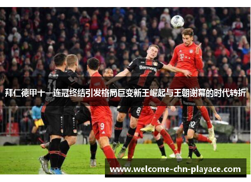 拜仁德甲十一连冠终结引发格局巨变新王崛起与王朝谢幕的时代转折