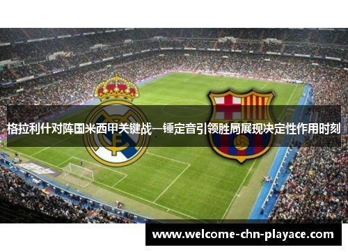 格拉利什对阵国米西甲关键战一锤定音引领胜局展现决定性作用时刻