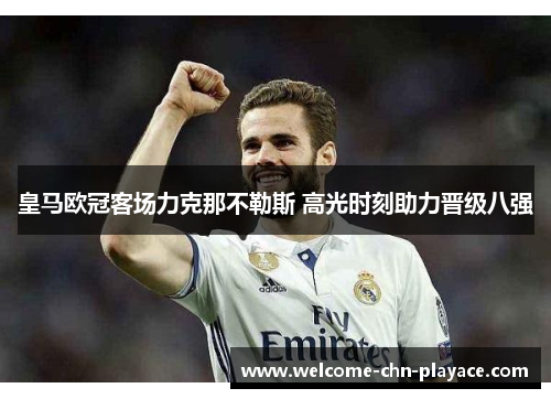 皇马欧冠客场力克那不勒斯 高光时刻助力晋级八强