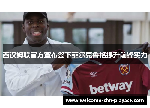西汉姆联官方宣布签下菲尔克鲁格提升前锋实力
