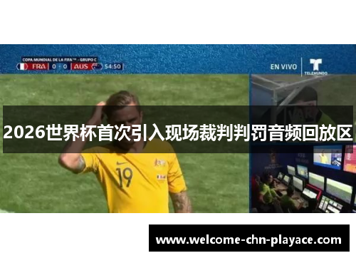2026世界杯首次引入现场裁判判罚音频回放区