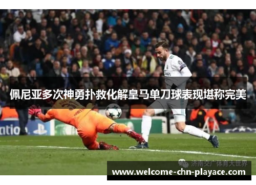 佩尼亚多次神勇扑救化解皇马单刀球表现堪称完美