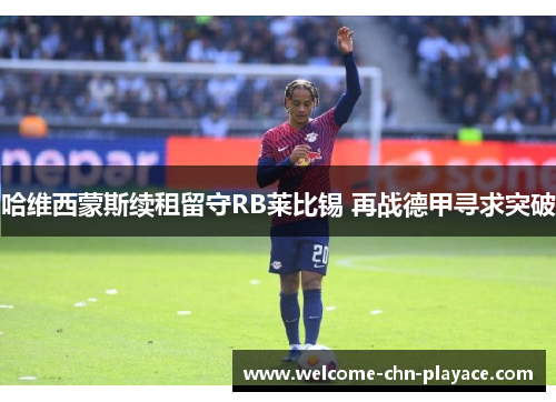 哈维西蒙斯续租留守RB莱比锡 再战德甲寻求突破