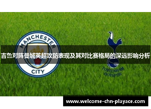 吉鲁对阵曼城英超攻防表现及其对比赛格局的深远影响分析