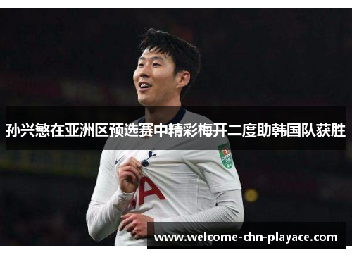 孙兴慜在亚洲区预选赛中精彩梅开二度助韩国队获胜