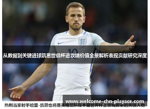 从数据到关键进球凯恩世俱杯进攻端价值全景解析表现贡献研究深度 从数据到关键进球凯恩世俱杯进攻端价值全景解析表现贡献研究深度