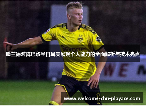 哈兰德对阵巴黎圣日耳曼展现个人能力的全面解析与技术亮点